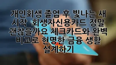 개인회생 졸업 후 빛나는 새 시작! ✨ 회생자신용카드, 정말 괜찮을까요? 체크카드와 완벽 비교로 현명한 금융 생활 설계하기 💡