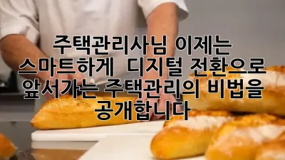 주택관리사님, 이제는 스마트하게! 🏠 디지털 전환으로 앞서가는 주택관리의 비법을 공개합니다 🚀