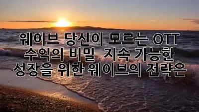 웨이브, 당신이 모르는 OTT 수익의 비밀! 💰 지속 가능한 성장을 위한 웨이브의 전략은?