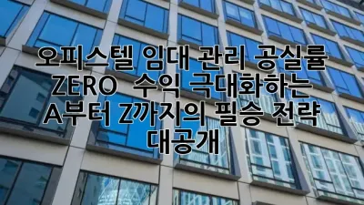 오피스텔 임대 관리, 공실률 ZERO! 🚀 수익 극대화하는 A부터 Z까지의 필승 전략 대공개! ✨