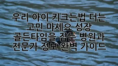 우리 아이 키크는법, 더는 고민 마세요! 성장 골든타임을 잡는 병원과 전문가 정보 완벽 가이드 💡