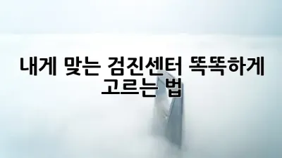 내게 맞는 검진센터 똑똑하게 고르는 법 💡